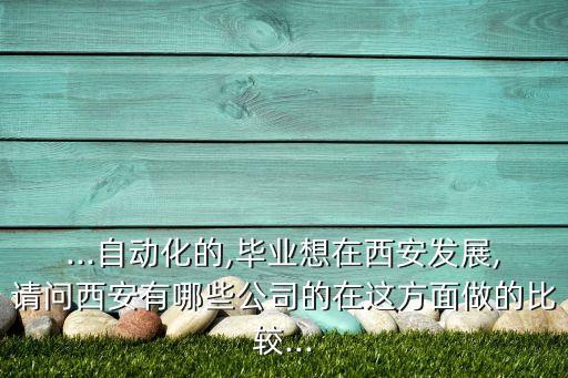 ...自動(dòng)化的,畢業(yè)想在西安發(fā)展,請(qǐng)問(wèn)西安有哪些公司的在這方面做的比較...