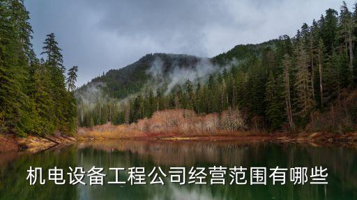 機電設(shè)備工程公司經(jīng)營范圍有哪些