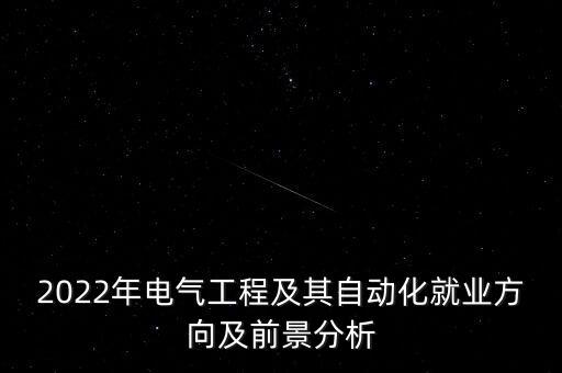 2022年電氣工程及其自動(dòng)化就業(yè)方向及前景分析