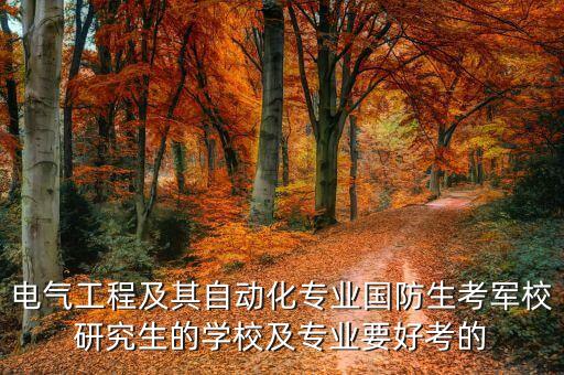 電氣工程及其自動化專業(yè)國防生考軍校研究生的學(xué)校及專業(yè)要好考的