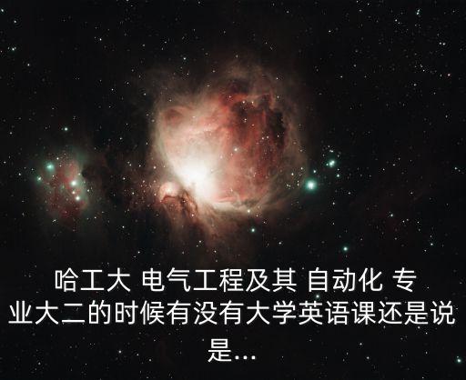 哈工大 電氣工程及其 自動化 專業(yè)大二的時(shí)候有沒有大學(xué)英語課還是說是...