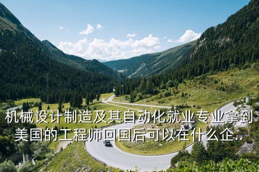 機械設(shè)計制造及其自動化就業(yè)專業(yè)拿到美國的工程師回國后可以在什么企...