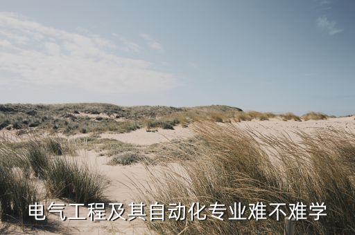 電氣工程及其自動化算,電氣工程及其自動化專業(yè)是干什么?