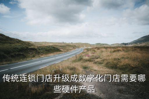 傳統(tǒng)連鎖門店升級成數(shù)字化門店需要哪些硬件產(chǎn)品