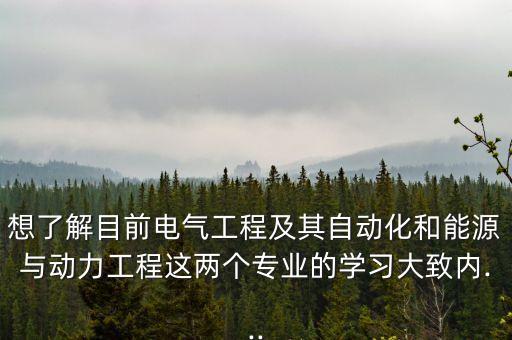 想了解目前電氣工程及其自動化和能源與動力工程這兩個專業(yè)的學(xué)習(xí)大致內(nèi)...