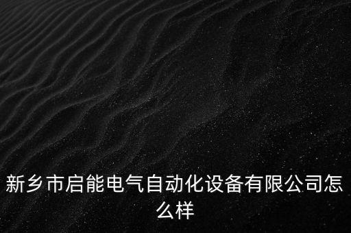新鄉(xiāng)市啟能電氣自動(dòng)化設(shè)備有限公司怎么樣