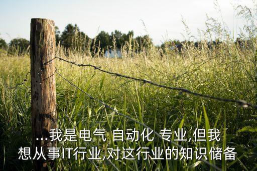 ...我是電氣 自動化 專業(yè),但我想從事IT行業(yè),對這行業(yè)的知識儲備