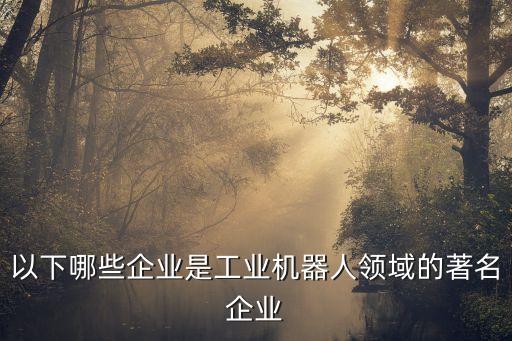 以下哪些企業(yè)是工業(yè)機(jī)器人領(lǐng)域的著名企業(yè)