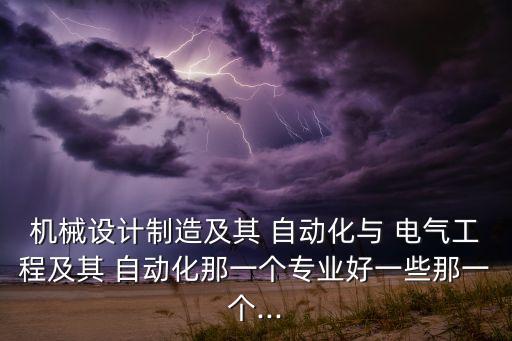 機(jī)械設(shè)計(jì)制造及其 自動(dòng)化與 電氣工程及其 自動(dòng)化那一個(gè)專業(yè)好一些那一個(gè)...