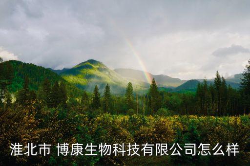 淮北市 博康生物科技有限公司怎么樣
