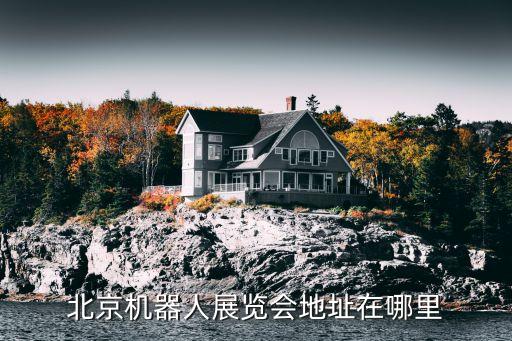 北京機(jī)器人展覽會(huì)地址在哪里