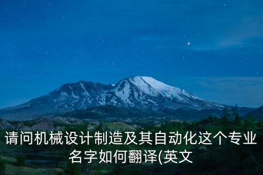 請問機(jī)械設(shè)計(jì)制造及其自動化這個(gè)專業(yè)名字如何翻譯(英文