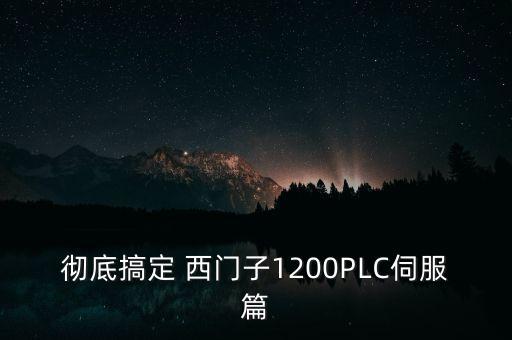 徹底搞定 西門子1200PLC伺服篇