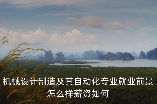 機(jī)械設(shè)計(jì)制造及其自動(dòng)化專業(yè)就業(yè)前景怎么樣薪資如何