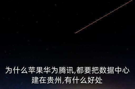 為什么蘋果華為騰訊,都要把數(shù)據(jù)中心建在貴州,有什么好處