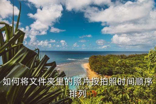 如何將文件夾里的照片按拍照時(shí)間順序排列