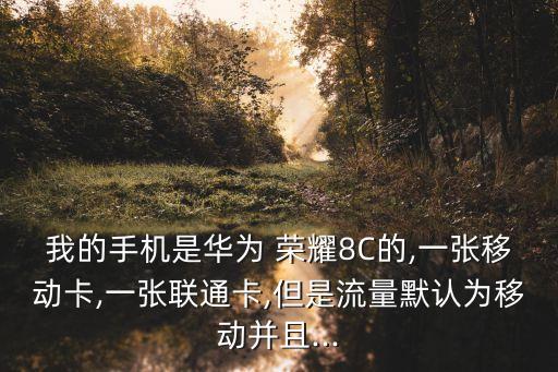 我的手機(jī)是華為 榮耀8C的,一張移動(dòng)卡,一張聯(lián)通卡,但是流量默認(rèn)為移動(dòng)并且...