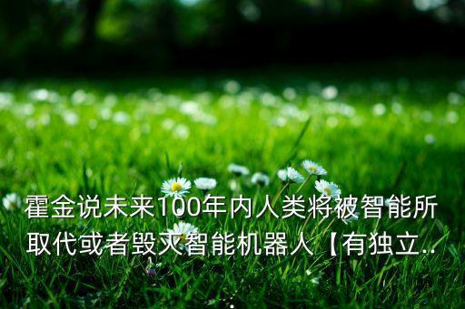 霍金說未來100年內(nèi)人類將被智能所取代或者毀滅智能機器人【有獨立...