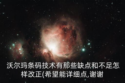  沃爾瑪條碼技術(shù)有那些缺點(diǎn)和不足怎樣改正(希望能詳細(xì)點(diǎn),謝謝
