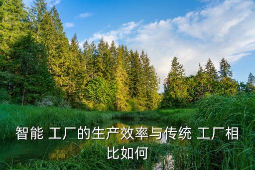 智能 工廠的生產(chǎn)效率與傳統(tǒng) 工廠相比如何