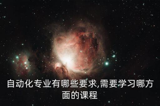 自動化專業(yè)有哪些要求,需要學(xué)習(xí)哪方面的課程