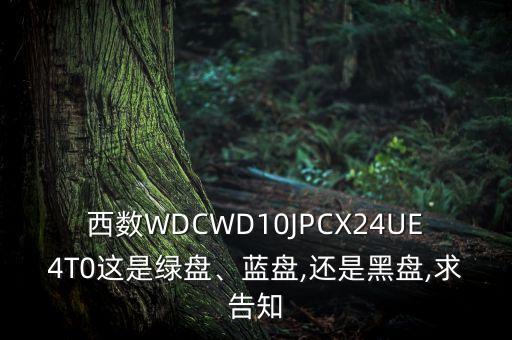 西數(shù)WDCWD10JPCX24UE4T0這是綠盤、藍盤,還是黑盤,求告知