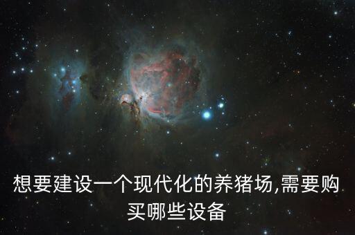 想要建設一個現代化的養(yǎng)豬場,需要購買哪些設備