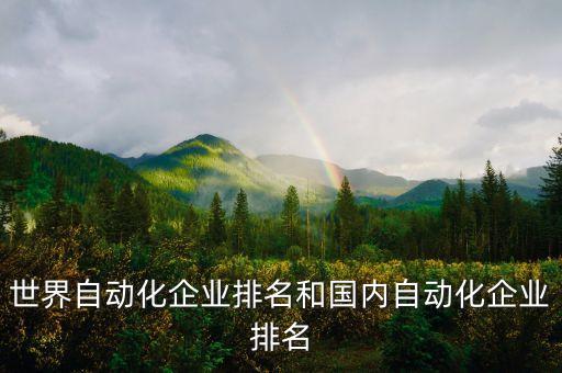 世界自動(dòng)化企業(yè)排名和國(guó)內(nèi)自動(dòng)化企業(yè)排名