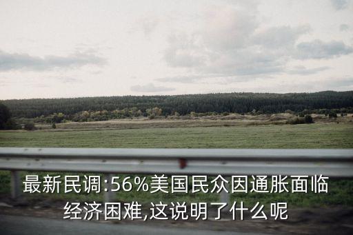 最新民調(diào):56%美國(guó)民眾因通脹面臨經(jīng)濟(jì)困難,這說明了什么呢