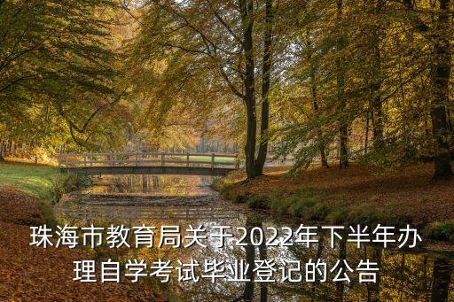 珠海市教育局關(guān)于2022年下半年辦理自學(xué)考試畢業(yè)登記的公告