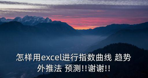怎樣用excel進(jìn)行指數(shù)曲線 趨勢(shì)外推法 預(yù)測(cè)!!謝謝!!