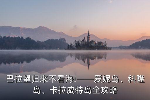 巴拉望歸來(lái)不看海!——愛(ài)妮島、科隆島、卡拉威特島全攻略