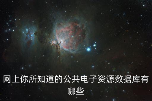 網(wǎng)上你所知道的公共電子資源數(shù)據(jù)庫有哪些