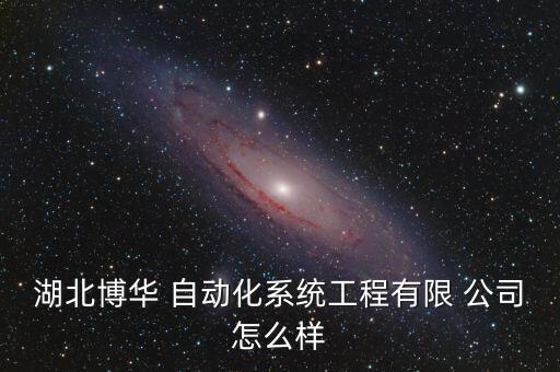 湖北博華 自動(dòng)化系統(tǒng)工程有限 公司怎么樣