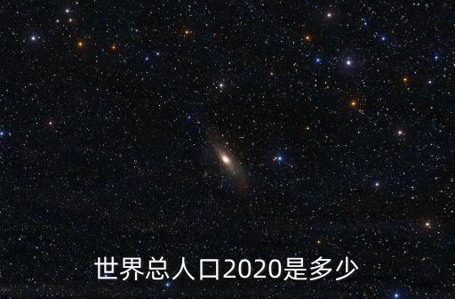 世界總?cè)丝?020是多少