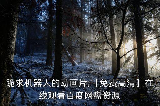 跪求機器人的動畫片,【免費高清】在線觀看百度網(wǎng)盤資源