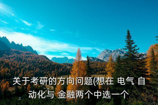 關(guān)于考研的方向問題(想在 電氣 自動(dòng)化與 金融兩個(gè)中選一個(gè)