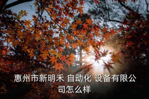  惠州市新明禾 自動(dòng)化 設(shè)備有限公司怎么樣