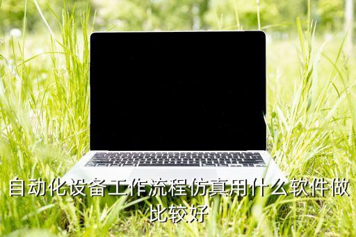自動(dòng)化設(shè)備工作流程仿真用什么軟件做比較好