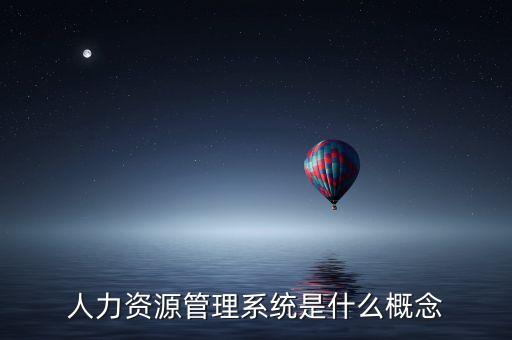 人力資源管理系統(tǒng)是什么概念