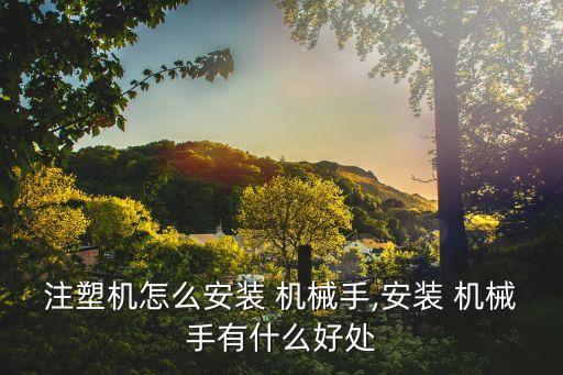 注塑機(jī)怎么安裝 機(jī)械手,安裝 機(jī)械手有什么好處