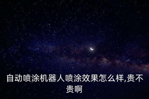 自動噴涂機(jī)器人噴涂效果怎么樣,貴不貴啊