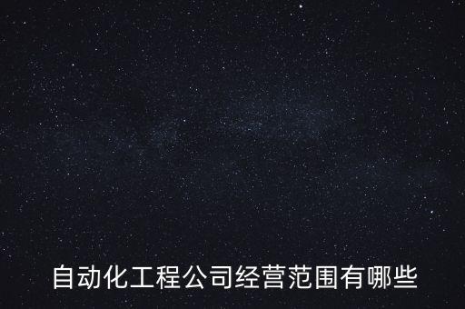  自動化工程公司經(jīng)營范圍有哪些