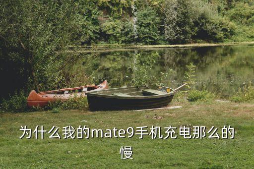 為什么我的mate9手機充電那么的慢