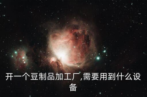 開一個豆制品加工廠,需要用到什么設(shè)備
