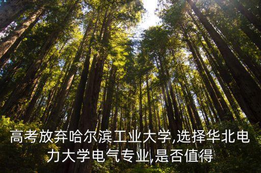 高考放棄哈爾濱工業(yè)大學,選擇華北電力大學電氣專業(yè),是否值得