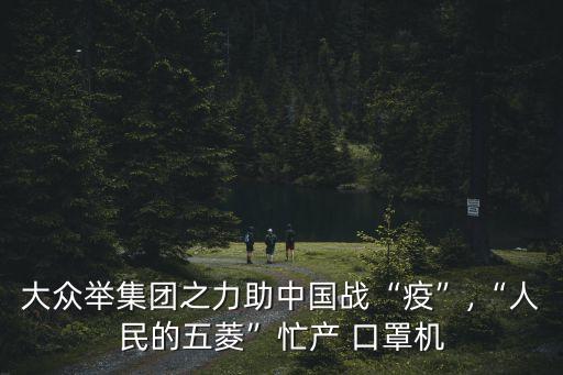 大眾舉集團(tuán)之力助中國戰(zhàn)“疫”,“人民的五菱”忙產(chǎn) 口罩機(jī)