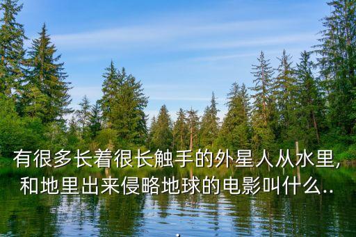 有很多長著很長觸手的外星人從水里,和地里出來侵略地球的電影叫什么...