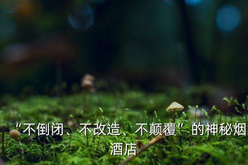 “不倒閉、不改造、不顛覆”的神秘煙酒店
