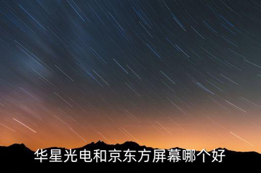 華星光電和京東方屏幕哪個好